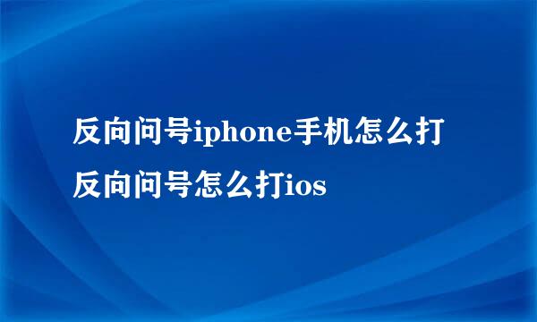 反向问号iphone手机怎么打 反向问号怎么打ios