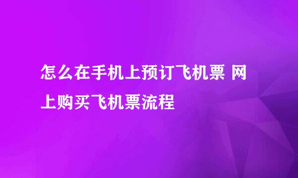 怎么在手机上预订飞机票 网上购买飞机票流程