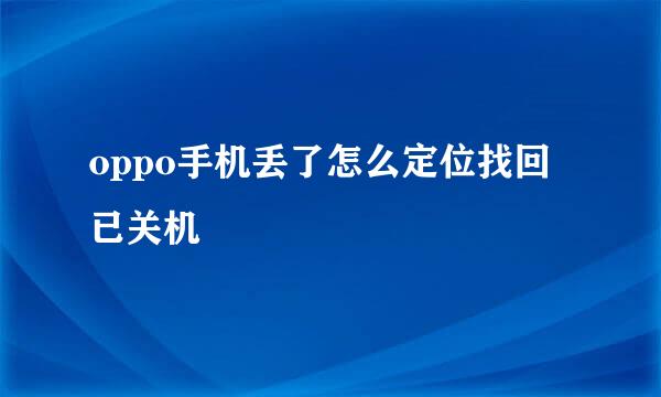 oppo手机丢了怎么定位找回已关机