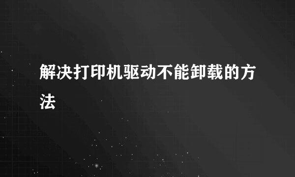 解决打印机驱动不能卸载的方法