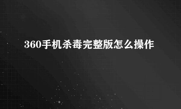 360手机杀毒完整版怎么操作