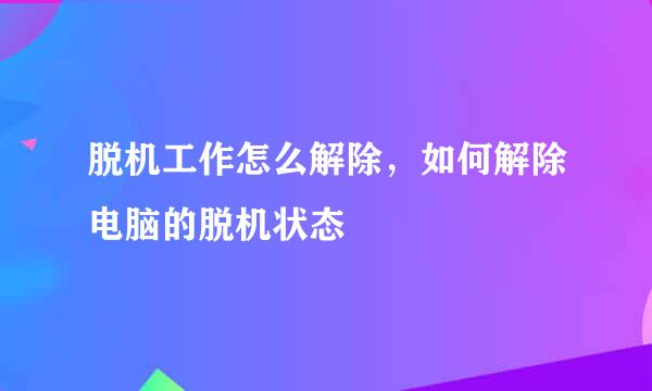 脱机工作怎么解除，如何解除电脑的脱机状态