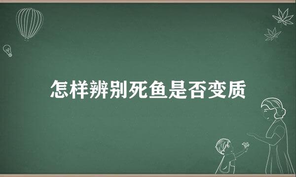 怎样辨别死鱼是否变质