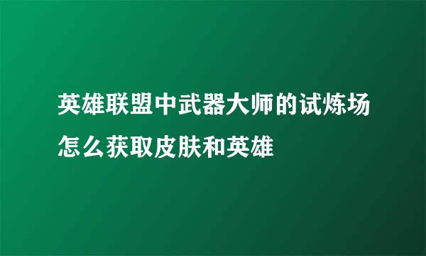 英雄联盟中武器大师的试炼场怎么获取皮肤和英雄