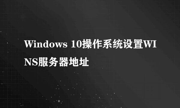 Windows 10操作系统设置WINS服务器地址