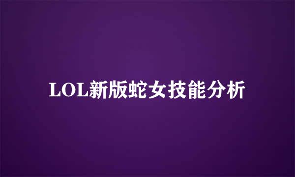 LOL新版蛇女技能分析