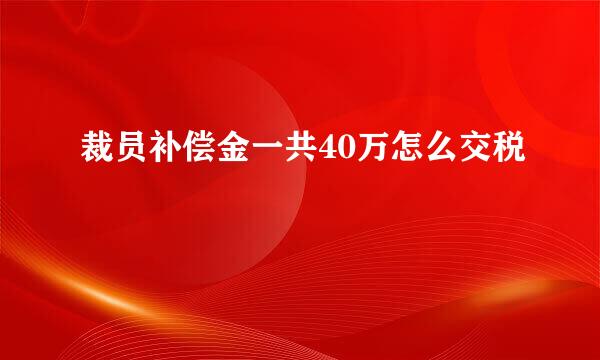 裁员补偿金一共40万怎么交税