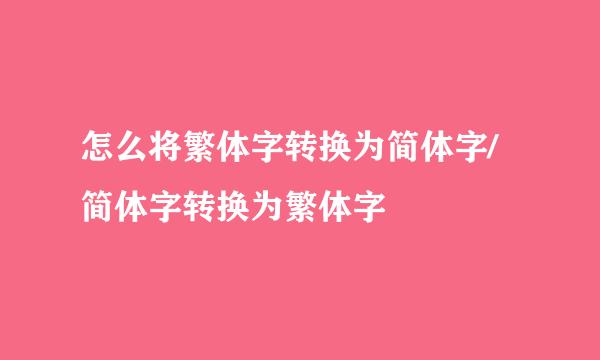 怎么将繁体字转换为简体字/简体字转换为繁体字