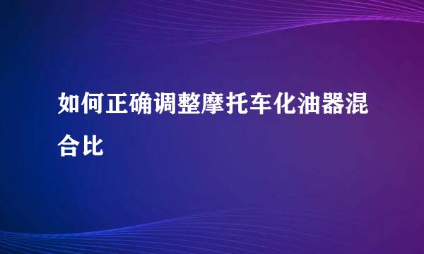 如何正确调整摩托车化油器混合比