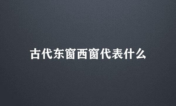 古代东窗西窗代表什么