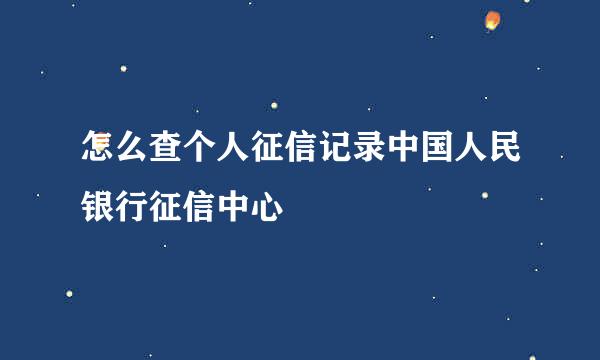 怎么查个人征信记录中国人民银行征信中心