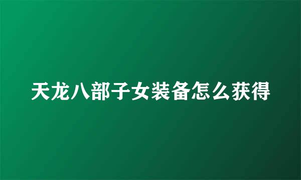 天龙八部子女装备怎么获得