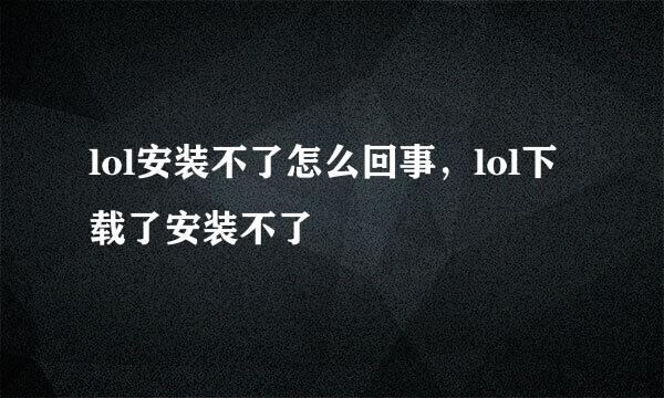 lol安装不了怎么回事，lol下载了安装不了