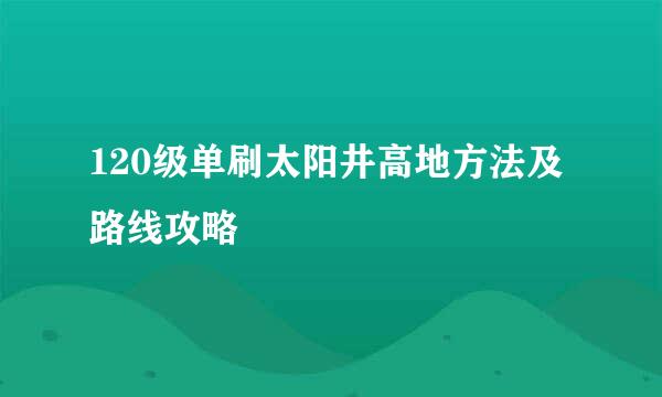 120级单刷太阳井高地方法及路线攻略