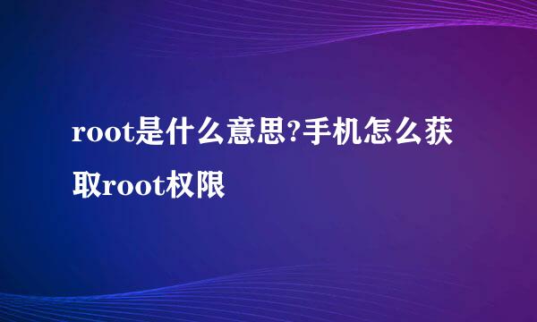 root是什么意思?手机怎么获取root权限