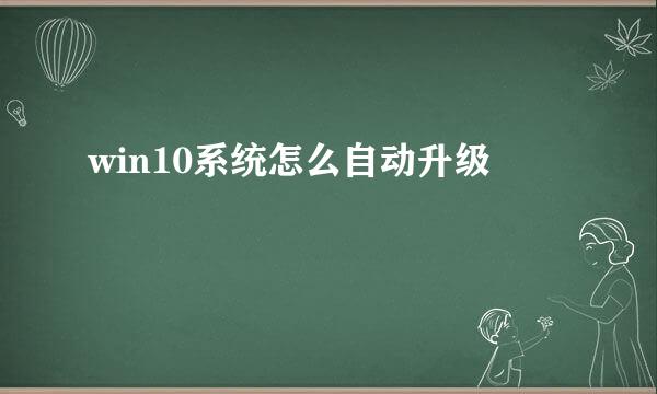 win10系统怎么自动升级