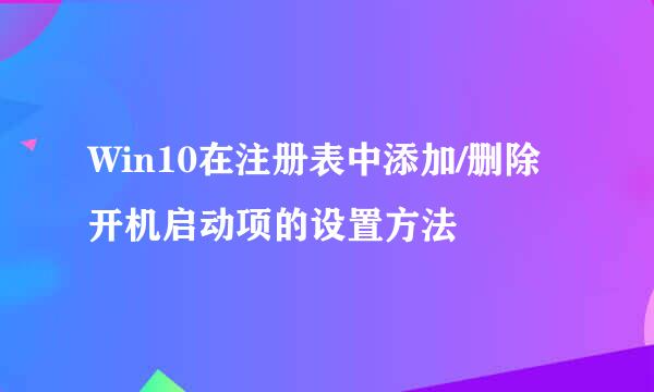 Win10在注册表中添加/删除开机启动项的设置方法