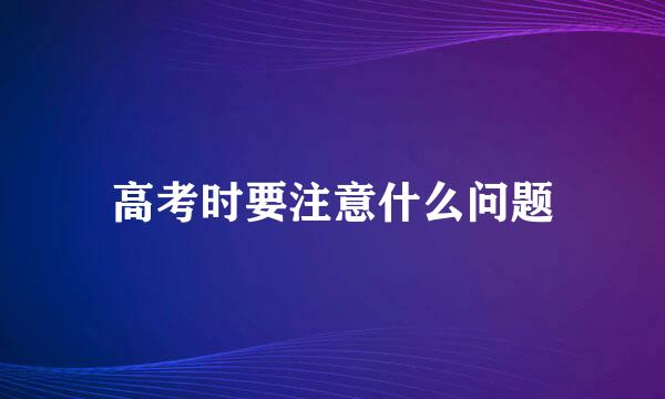 高考时要注意什么问题