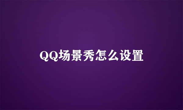 QQ场景秀怎么设置