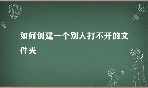 如何创建一个别人打不开的文件夹