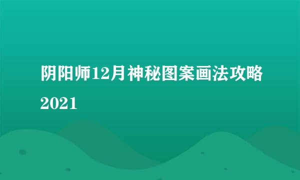 阴阳师12月神秘图案画法攻略2021