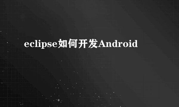 eclipse如何开发Android