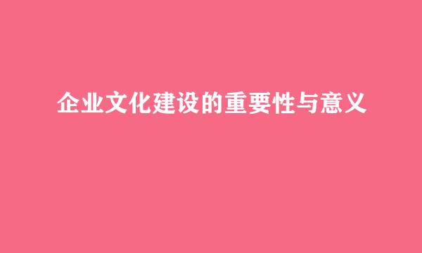 企业文化建设的重要性与意义