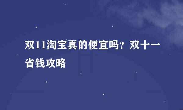 双11淘宝真的便宜吗？双十一省钱攻略