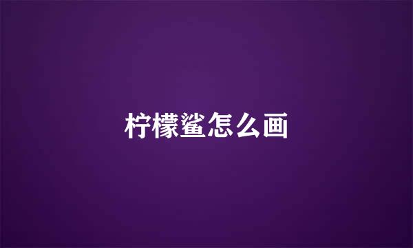 柠檬鲨怎么画