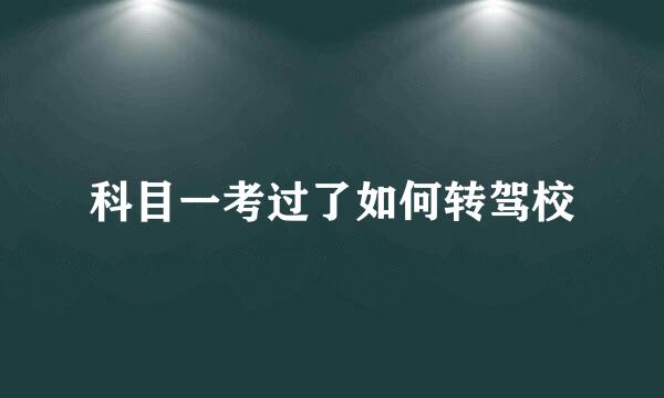 科目一考过了如何转驾校