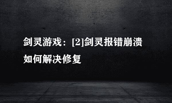 剑灵游戏：[2]剑灵报错崩溃如何解决修复