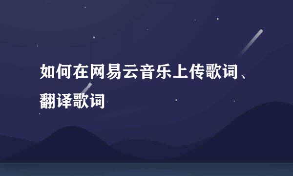 如何在网易云音乐上传歌词、翻译歌词