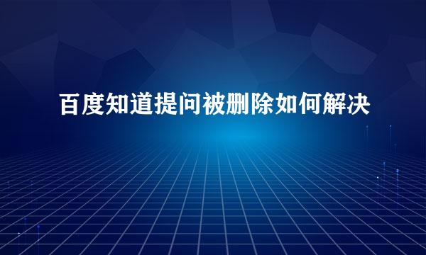 百度知道提问被删除如何解决