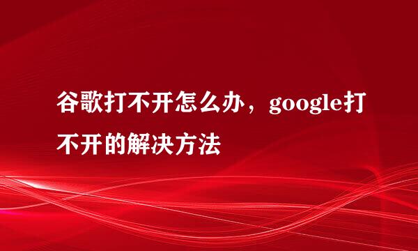 谷歌打不开怎么办，google打不开的解决方法