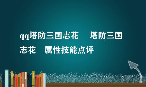 qq塔防三国志花鬘 塔防三国志花鬘属性技能点评