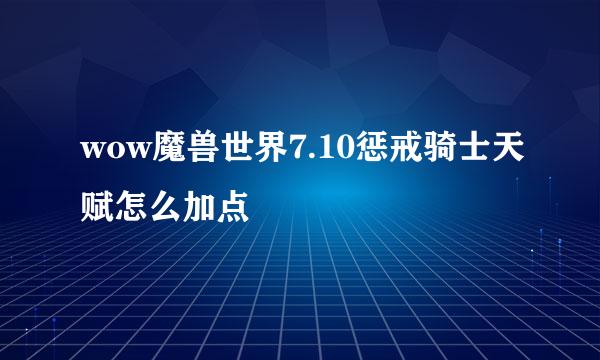 wow魔兽世界7.10惩戒骑士天赋怎么加点