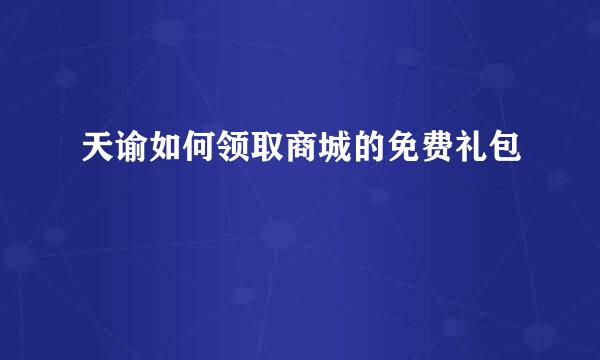 天谕如何领取商城的免费礼包