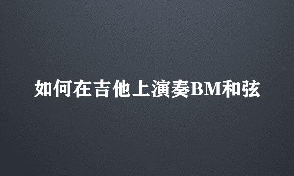 如何在吉他上演奏BM和弦