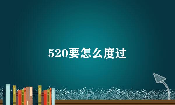 520要怎么度过