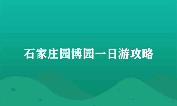 石家庄园博园一日游攻略