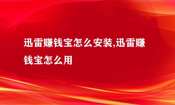 迅雷赚钱宝怎么安装,迅雷赚钱宝怎么用