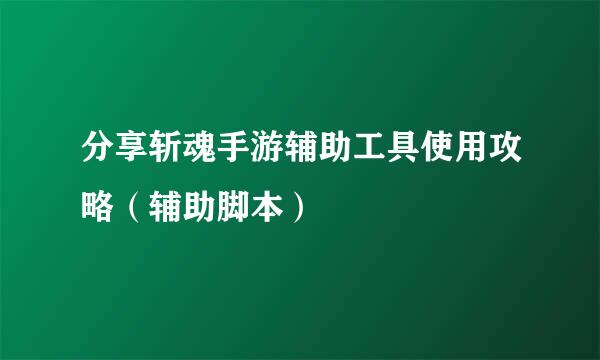 分享斩魂手游辅助工具使用攻略（辅助脚本）