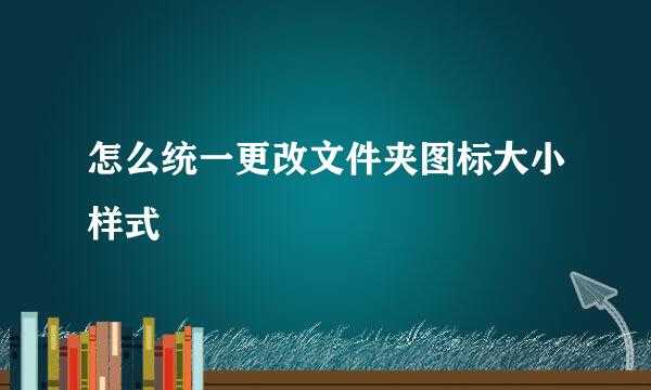 怎么统一更改文件夹图标大小样式