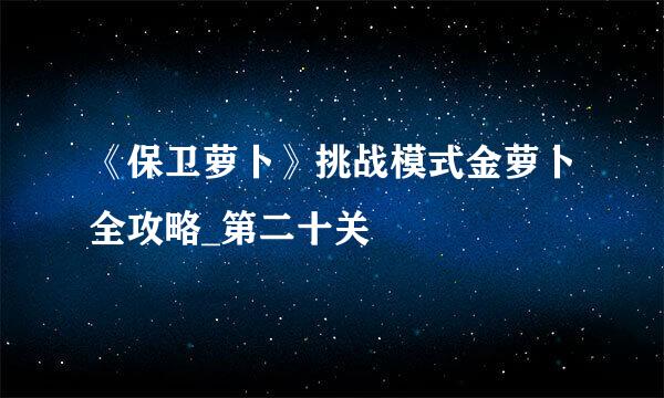 《保卫萝卜》挑战模式金萝卜全攻略_第二十关