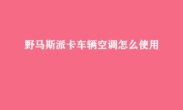 野马斯派卡车辆空调怎么使用