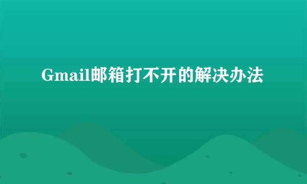 Gmail邮箱打不开的解决办法