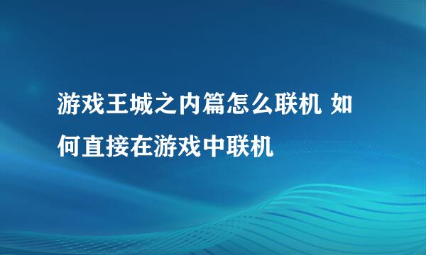 游戏王城之内篇怎么联机 如何直接在游戏中联机