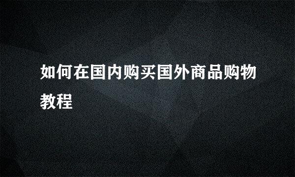 如何在国内购买国外商品购物教程