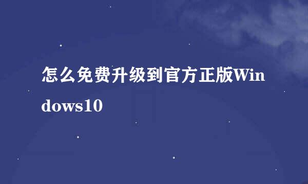 怎么免费升级到官方正版Windows10