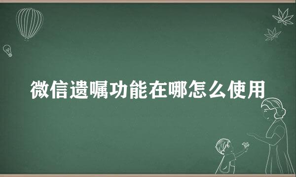 微信遗嘱功能在哪怎么使用